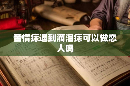 苦情痣遇到滴泪痣可以做恋人吗