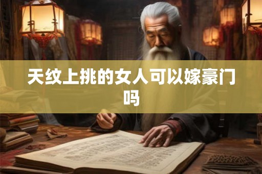 天纹上挑的女人可以嫁豪门吗 天纹上挑的女人可以嫁豪门吗