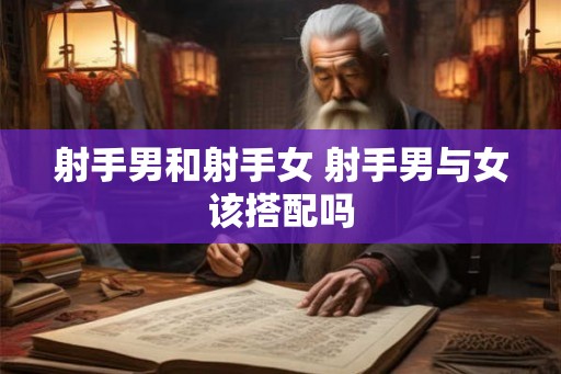 射手男和射手女 射手男与女该搭配吗
