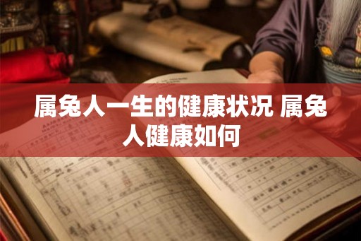 属兔人一生的健康状况 属兔人健康如何
