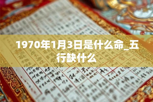 1970年1月3日是什么命_五行缺什么