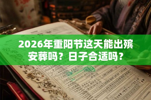 2026年重阳节这天能出殡安葬吗？日子合适吗？