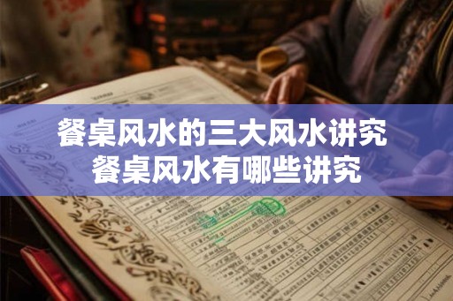 餐桌风水的三大风水讲究 餐桌风水有哪些讲究