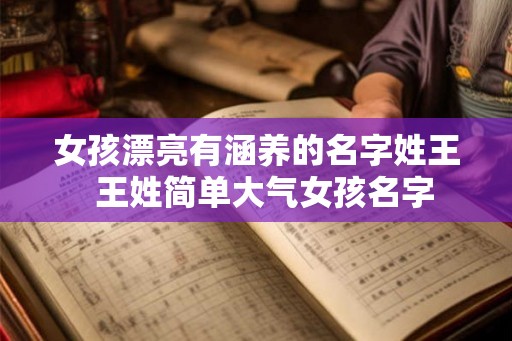 女孩漂亮有涵养的名字姓王  王姓简单大气女孩名字