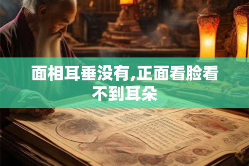面相耳垂没有,正面看脸看不到耳朵