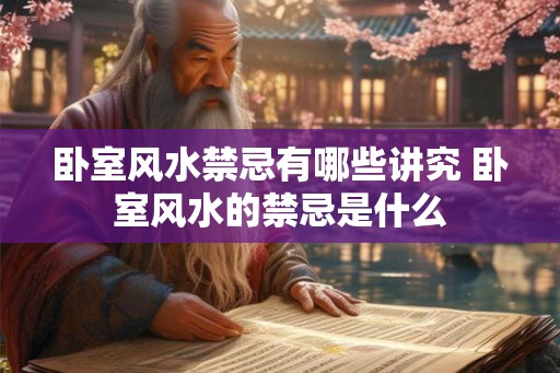卧室风水禁忌有哪些讲究 卧室风水的禁忌是什么