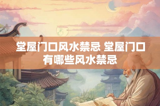 堂屋门口风水禁忌 堂屋门口有哪些风水禁忌