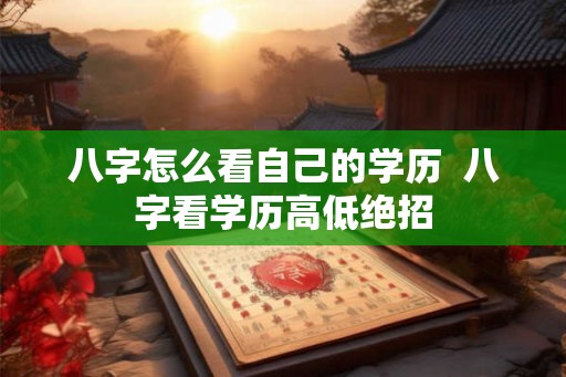 八字怎么看自己的学历  八字看学历高低绝招