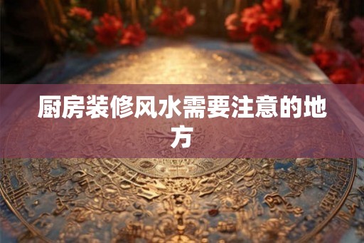 厨房装修风水需要注意的地方