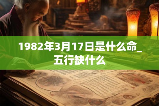 1982年3月17日是什么命_五行缺什么