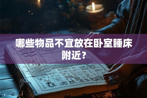 哪些物品不宜放在卧室睡床附近? 哪些物品不宜放在卧室睡床附近?