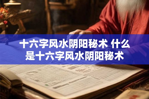 十六字风水阴阳秘术 什么是十六字风水阴阳秘术