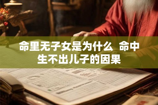 命里无子女是为什么  命中生不出儿子的因果