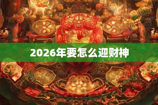 2026年要怎么迎财神