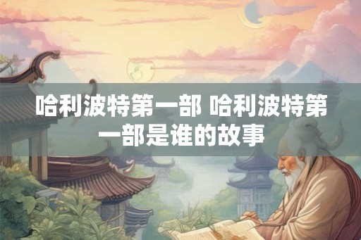 哈利波特第一部 哈利波特第一部是谁的故事 哈利波特第一部 哈利波特第一部是谁的故事