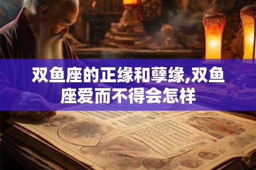 双鱼座的正缘和孽缘,双鱼座爱而不得会怎样