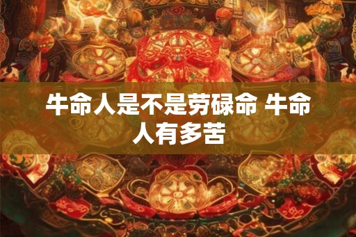 牛命人是不是劳碌命 牛命人有多苦