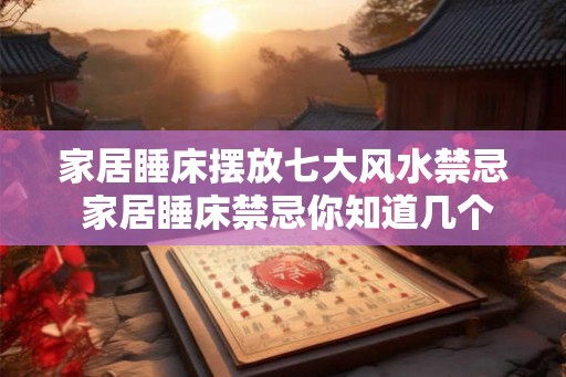 家居睡床摆放七大风水禁忌 家居睡床禁忌你知道几个