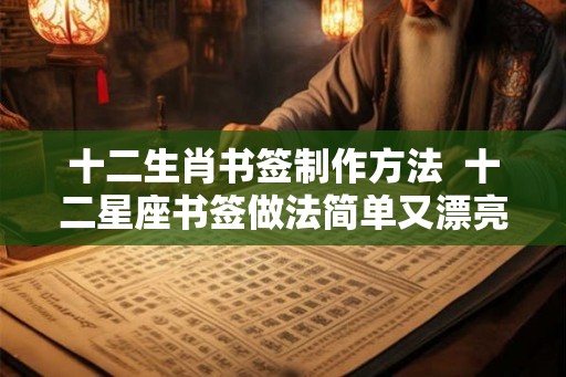 十二生肖书签制作方法  十二星座书签做法简单又漂亮