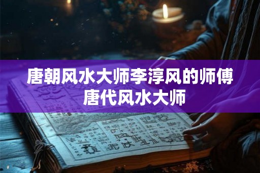 唐朝风水大师李淳风的师傅 唐代风水大师 唐朝风水大师李淳风的师傅 唐代风水大师