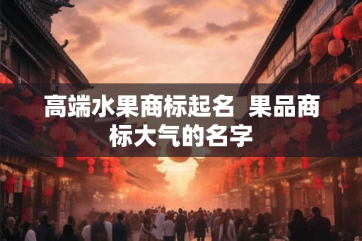 高端水果商标起名  果品商标大气的名字