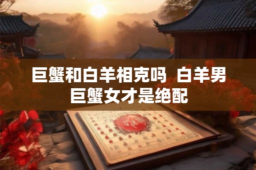 巨蟹和白羊相克吗  白羊男巨蟹女才是绝配