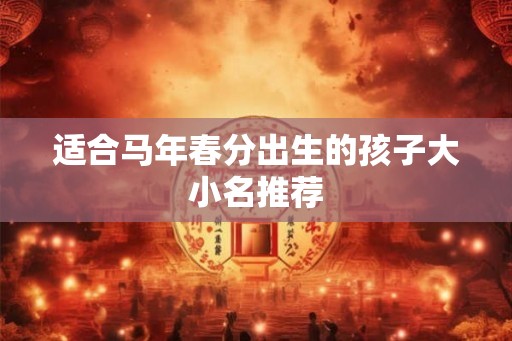 适合马年春分出生的孩子大小名推荐