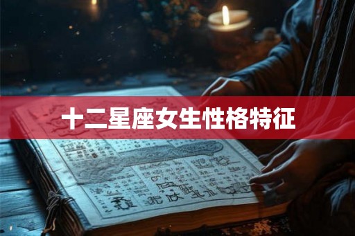 十二星座女生性格特征 十二星座女生性格特征