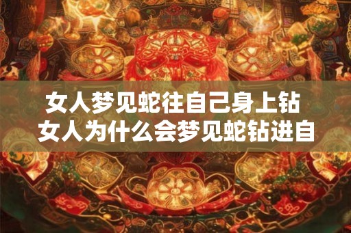 女人梦见蛇往自己身上钻 女人为什么会梦见蛇钻进自己身体