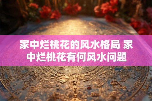 家中烂桃花的风水格局 家中烂桃花有何风水问题