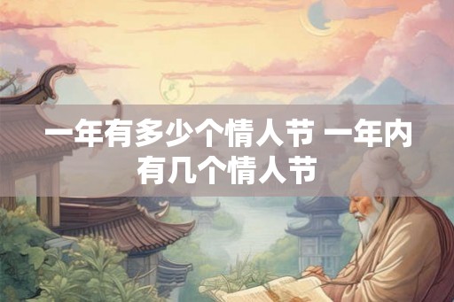 一年有多少个情人节 一年内有几个情人节