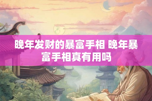 晚年发财的暴富手相 晚年暴富手相真有用吗