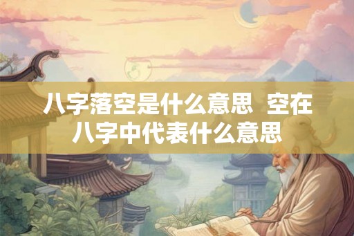 八字落空是什么意思  空在八字中代表什么意思