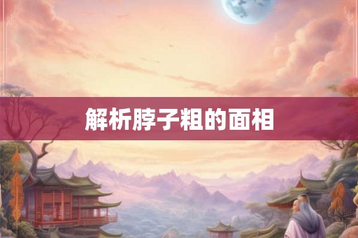 解析脖子粗的面相