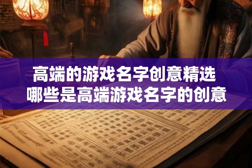 高端的游戏名字创意精选 哪些是高端游戏名字的创意精选