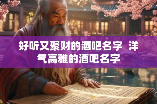 好听又聚财的酒吧名字  洋气高雅的酒吧名字