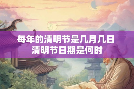 每年的清明节是几月几日 清明节日期是何时 每年的清明节是几月几日 清明节日期是何时