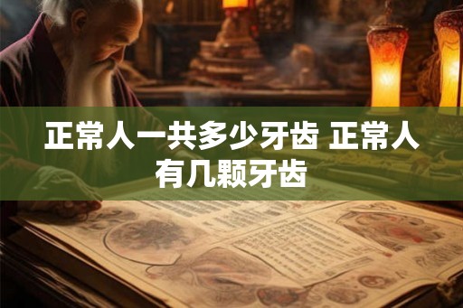 正常人一共多少牙齿 正常人有几颗牙齿