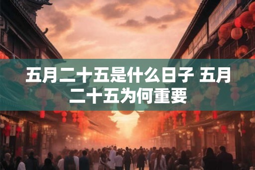 五月二十五是什么日子 五月二十五为何重要