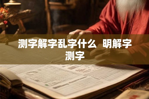测字解字乱字什么 明解字测字 测字解字乱字什么 明解字测字