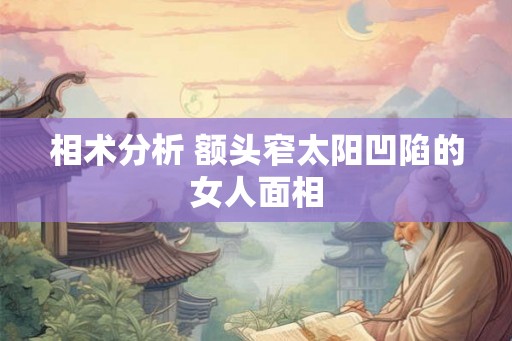 相术分析 额头窄太阳凹陷的女人面相