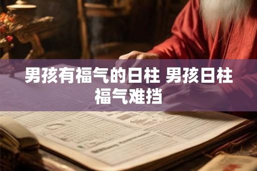 男孩有福气的日柱 男孩日柱福气难挡