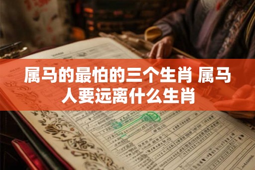 属马的最怕的三个生肖 属马人要远离什么生肖
