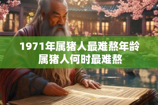 1971年属猪人最难熬年龄 属猪人何时最难熬