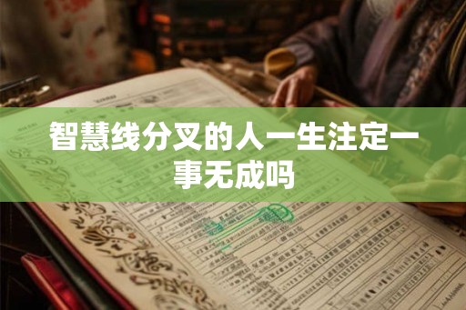 智慧线分叉的人一生注定一事无成吗 智慧线分叉的人一生注定一事无成吗
