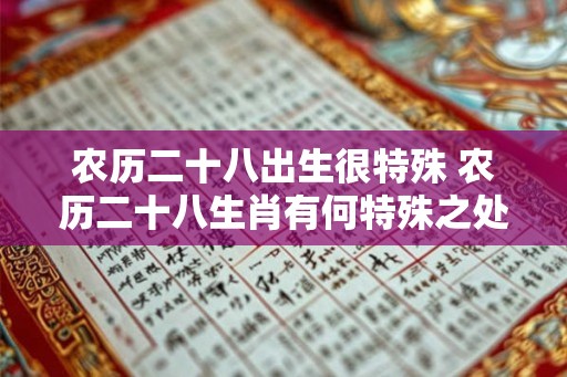 农历二十八出生很特殊 农历二十八生肖有何特殊之处 农历二十八出生很特殊 农历二十八生肖有何特殊之处