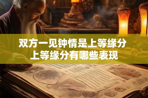 双方一见钟情是上等缘分 上等缘分有哪些表现