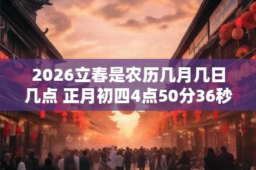 2026立春是农历几月几日几点 正月初四4点50分36秒