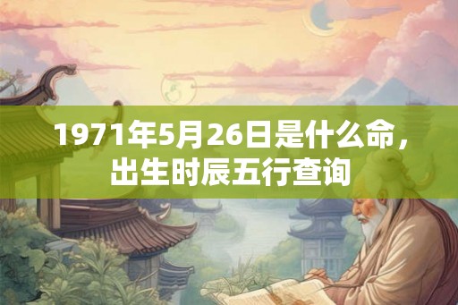 1971年5月26日是什么命，出生时辰五行查询