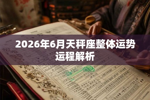 2026年6月天秤座整体运势运程解析
